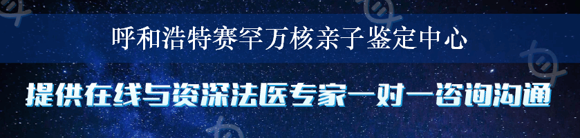 呼和浩特赛罕万核亲子鉴定中心